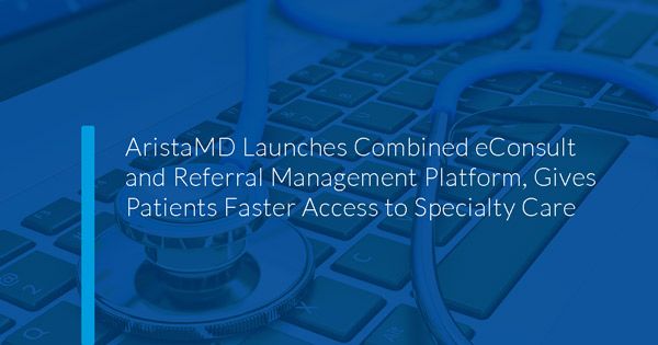 Request an eConsult demo: AristaMD Launches Combined eConsult and Referral Management Platform, Gives Patients Faster Access to Specialty Care