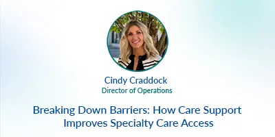 Breaking Down Barriers: How Care Support Improve Specialty Care Access
